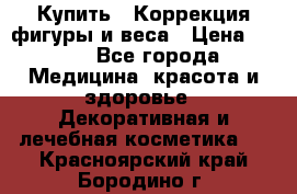 Купить : Коррекция фигуры и веса › Цена ­ 100 - Все города Медицина, красота и здоровье » Декоративная и лечебная косметика   . Красноярский край,Бородино г.